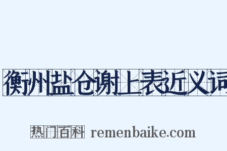 衡州盐仓谢上表近义词是什么意思的图片